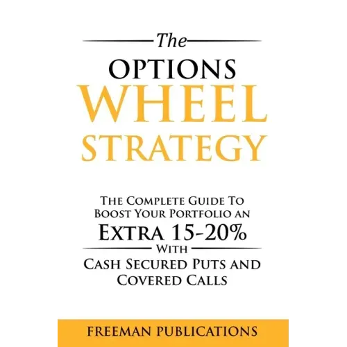 The Options Wheel Strategy: The Complete Guide To Boost Your Portfolio An Extra 15-20% With Cash Secured Puts And Covered Calls - Paperback