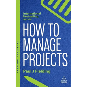 How to Manage Projects: Essential Project Management Skills to Deliver On-Time, On-Budget Results - Paperback