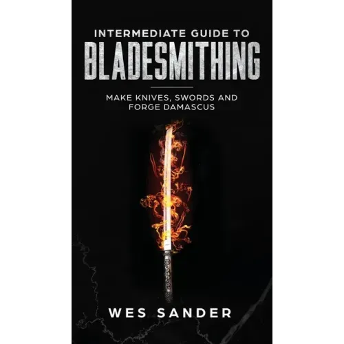 Intermediate Guide to Bladesmithing: Make Knives, Swords, and Forge Damascus - Hardcover