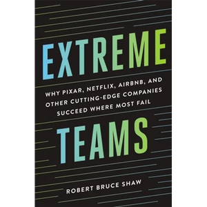 Extreme Teams: Why Pixar, Netflix, Airbnb, and Other Cutting-Edge Companies Succeed Where Most Fail - Paperback