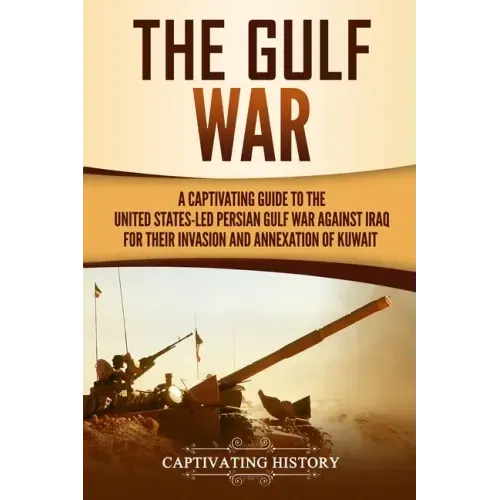 The Gulf War: A Captivating Guide to the United States-Led Persian Gulf War against Iraq for Their Invasion and Annexation of Kuwait - Paperback