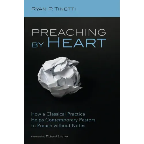 Preaching by Heart: How a Classical Practice Helps Contemporary Pastors to Preach Without Notes - Hardcover