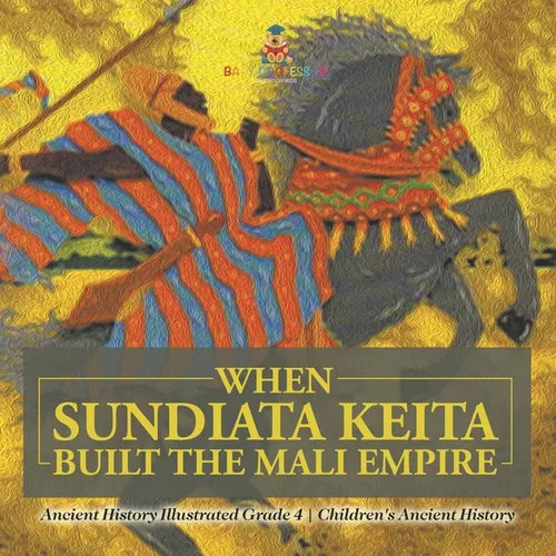 When Sundiata Keita Built the Mali Empire - Ancient History Illustrated Grade 4 Children's Ancient History - Paperback