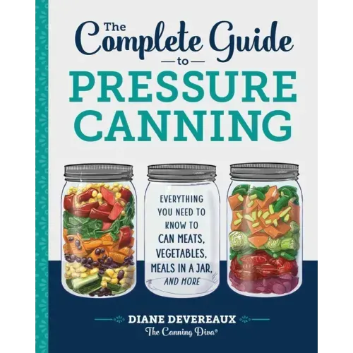 The Complete Guide to Pressure Canning: Everything You Need to Know to Can Meats, Vegetables, Meals in a Jar, and More - Paperback