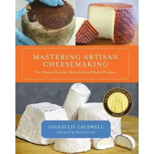 Mastering Artisan Cheesemaking: The Ultimate Guide for Home-Scale and Market Producer - Paperback