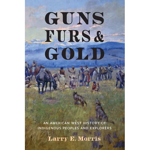 Guns, Furs, and Gold: An American West History of Indigenous Peoples and Explorers - Hardcover