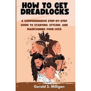 How to Get Dreadlocks: A Comprehensive Step-by-Step Guide to Starting, Styling, and Maintaining Your Locs - Paperback