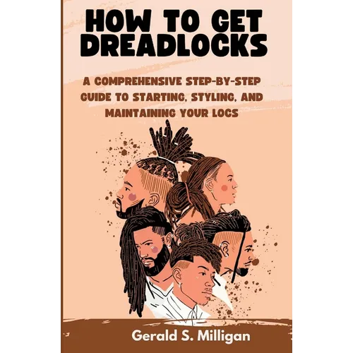 How to Get Dreadlocks: A Comprehensive Step-by-Step Guide to Starting, Styling, and Maintaining Your Locs - Paperback