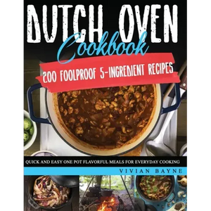 Dutch Oven Cookbook: 200 Foolproof 5-Ingredient Recipes. Quick and Easy One Pot Flavorful Meals for Everyday Cooking - Paperback