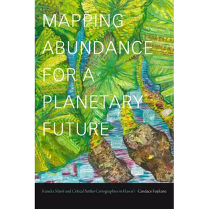 Mapping Abundance for a Planetary Future: Kanaka Maoli and Critical Settler Cartographies in Hawai'i - Paperback