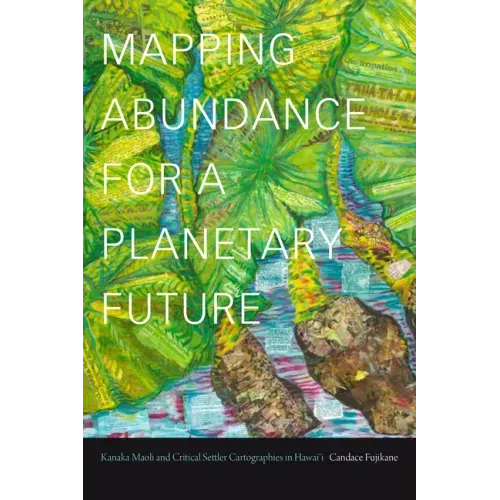 Mapping Abundance for a Planetary Future: Kanaka Maoli and Critical Settler Cartographies in Hawai'i - Paperback