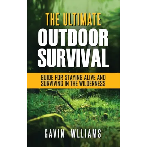 Outdoor Survival: The Ultimate Outdoor Survival Guide for Staying Alive and Surviving In The Wilderness - Hardcover