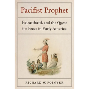 Pacifist Prophet: Papunhank and the Quest for Peace in Early America - Hardcover