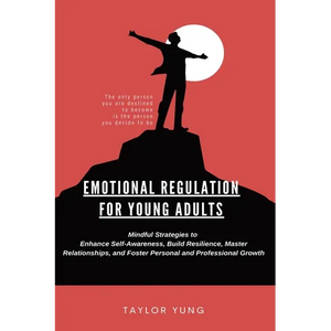 Emotional Regulation: Mindful Strategies To Enhance Self-Awareness, Build Resilience, Master Relationships, And Foster Personal And Professional Growt - Paperback