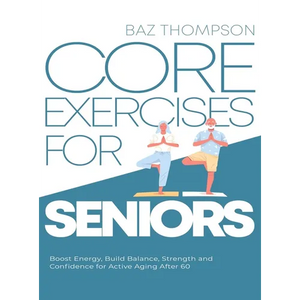 Core Exercises for Seniors: Boost Energy, Build Balance, Strength and Confidence for Active Aging After 60 - Hardcover