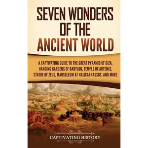 Seven Wonders of the Ancient World: A Captivating Guide to the Great Pyramid of Giza, Hanging Gardens of Babylon, Temple of Artemis, Statue of Zeus, M - Hardcover