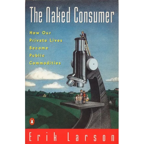 Naked Consumer: How Our Private Lives Become Public Commodities - Paperback