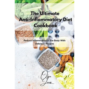 The Ultimate Anti-Inflammatory Diet Cookbook: Reduce Inflammation in the Body With Delicious Recipes - Paperback