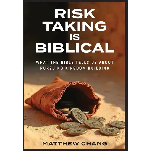 Risk-Taking Is Biblical: What the Bible Tells Us About Pursuing Kingdom Building - Hardcover