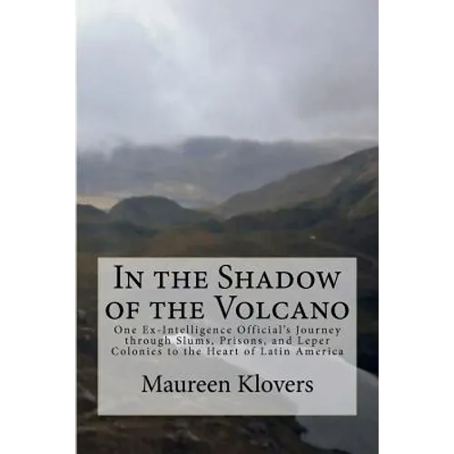 In the Shadow of the Volcano: One Ex-Intelligence Official's Journey through Slums, Prisons, and Leper Colonies to the Heart of Latin America - Paperback