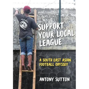 Support Your Local League: A South-East Asian Football Odyssey - Paperback