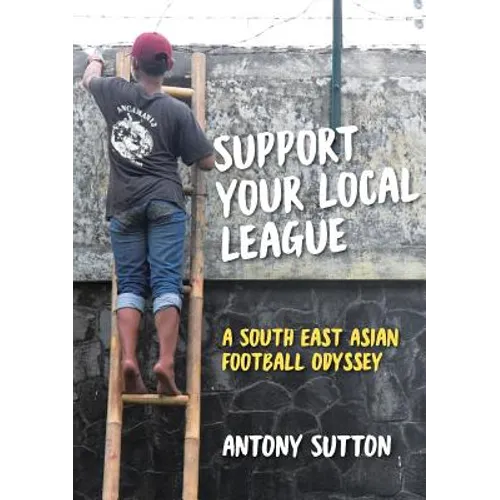 Support Your Local League: A South-East Asian Football Odyssey - Paperback