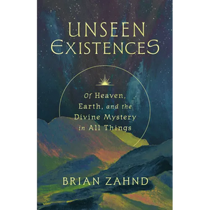 Unseen Existences: Of Heaven, Earth, and the Divine Mystery in All Things - Hardcover