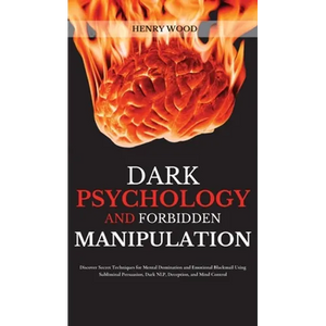 Dark Psychology and Forbidden Manipulation: Discover Secret Techniques for Mental Domination and Emotional Blackmail Using Subliminal Persuasion, Dark - Hardcover