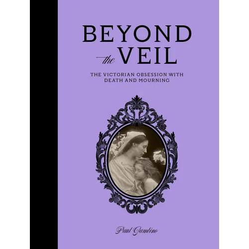 Beyond the Veil: The Victorian Obsession with Death and Mourning - Hardcover