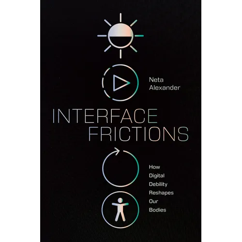 Interface Frictions: How Digital Debility Reshapes Our Bodies - Paperback