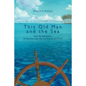 This Old Man and the Sea: How My Retirement Turned Into a Ten-Year Sail Around the World - Paperback
