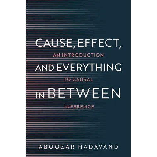 Cause, Effect, and Everything in Between: An Introduction to Causal Inference - Paperback