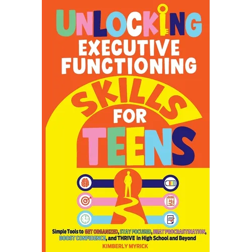 Unlocking Executive Functioning Skills for Teens: Simple Tools to Get Organized, Stay Focused, Beat Procrastination, Boost Confidence, and Thrive in H - Paperback