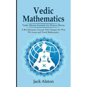 Vedic Mathematics: Vedic Master-formula for Powers Roots (A Revolutionary Concept That Changes the Way We Learn and Teach Mathematics) - Paperback