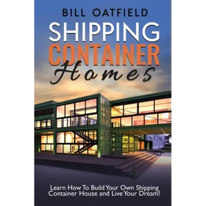 Shipping Container Homes: Learn How To Build Your Own Shipping Container House and Live Your Dream! - Paperback
