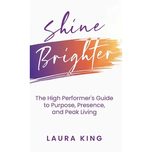 Shine Brighter: The High Performer's Guide to Purpose, Presence, and Peak Living - Hardcover