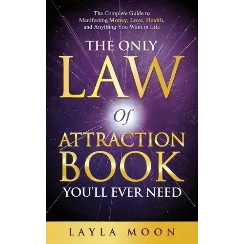 The Only Law of Attraction Book You'll Ever Need: The Complete Guide to Manifesting Money, Love, Health, and Anything You Want in Life - Paperback