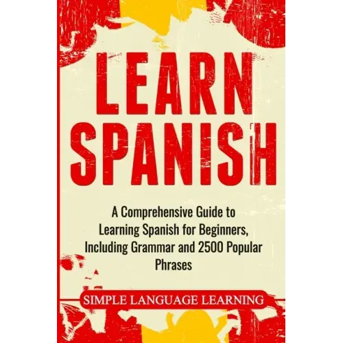 Learn Spanish: A Comprehensive Guide to Learning Spanish for Beginners, Including Grammar and 2500 Popular Phrases - Paperback