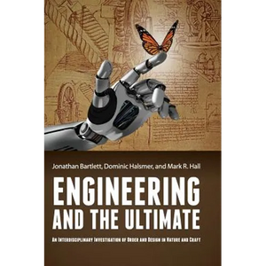Engineering and the Ultimate: An Interdisciplinary Investigation of Order and Design in Nature and Craft - Hardcover