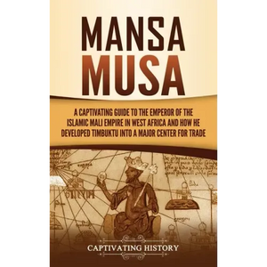 Mansa Musa: A Captivating Guide to the Emperor of the Islamic Mali Empire in West Africa and How He Developed Timbuktu into a Major Center for Trade - Hardcover