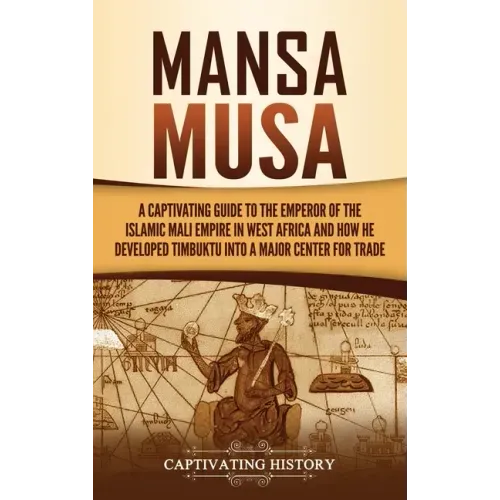 Mansa Musa: A Captivating Guide to the Emperor of the Islamic Mali Empire in West Africa and How He Developed Timbuktu into a Major Center for Trade - Hardcover