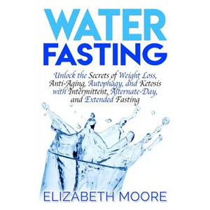 Water Fasting: Unlock the Secrets of Weight Loss, Anti-Aging, Autophagy, and Ketosis with Intermittent, Alternate-Day, and Extended Fasting - Paperback