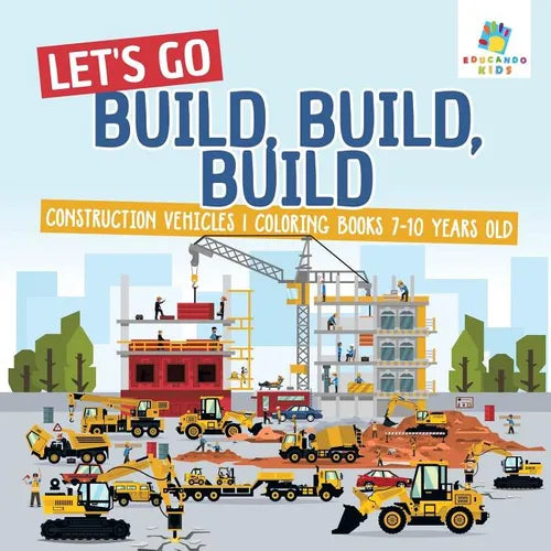 Let's Go Build, Build, Build Construction Vehicles Coloring Books 7-10 Years Old - Paperback