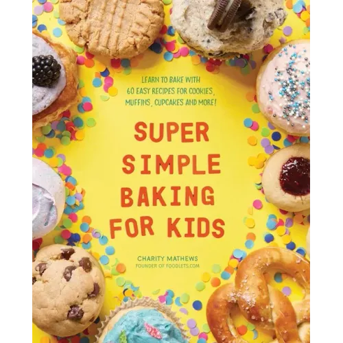Super Simple Baking for Kids: Learn to Bake with Over 55 Easy Recipes for Cookies, Muffins, Cupcakes and More! - Paperback