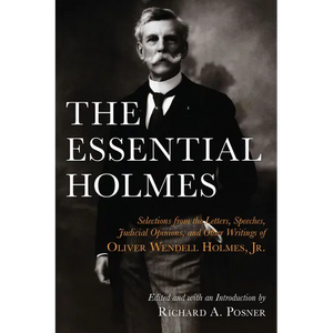 The Essential Holmes: Selections from the Letters, Speeches, Judicial Opinions, and Other Writings of Oliver Wendell Holmes, Jr. - Paperback