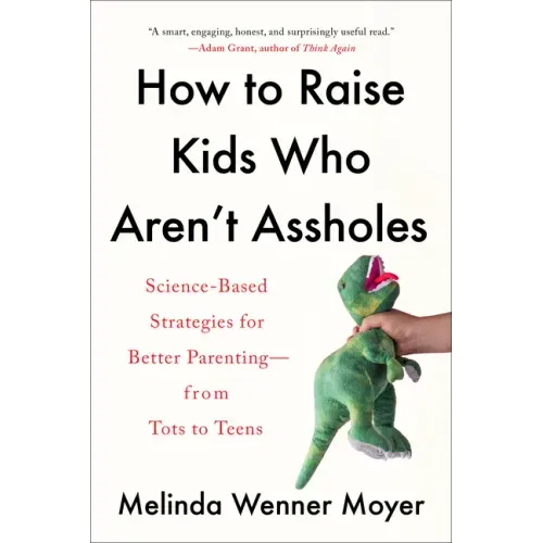 How to Raise Kids Who Aren't Assholes: Science-Based Strategies for Better Parenting--From Tots to Teens - Paperback
