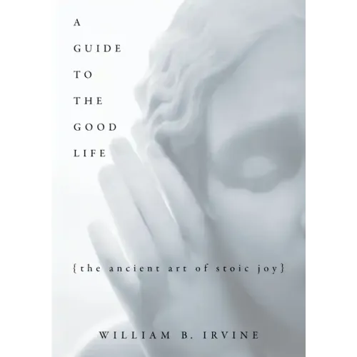 A Guide to the Good Life: The Ancient Art of Stoic Joy - Hardcover
