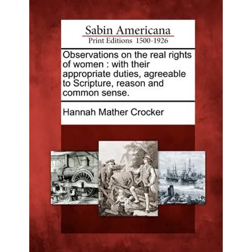 Observations on the Real Rights of Women: With Their Appropriate Duties, Agreeable to Scripture, Reason and Common Sense. - Paperback