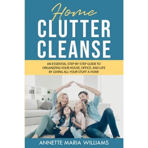 Home Clutter Cleanse: An Essential Step-by-Step Guide to Organizing your House, Office, and Life by Giving All Your Stuff a Home - Paperback
