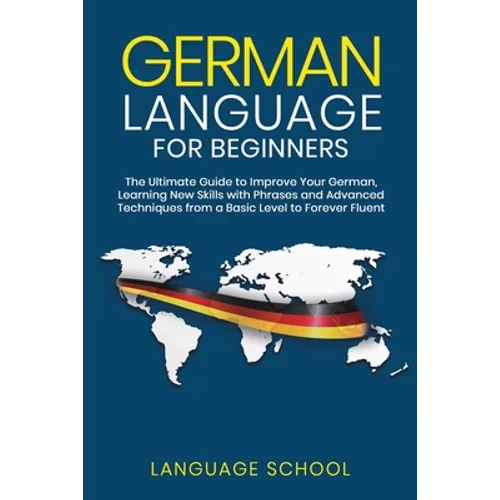 German Language for Beginners: The Ultimate Guide to Improve Your German, Learning New Skills with Phrases and Advanced Techniques from a Basic Germa - Paperback